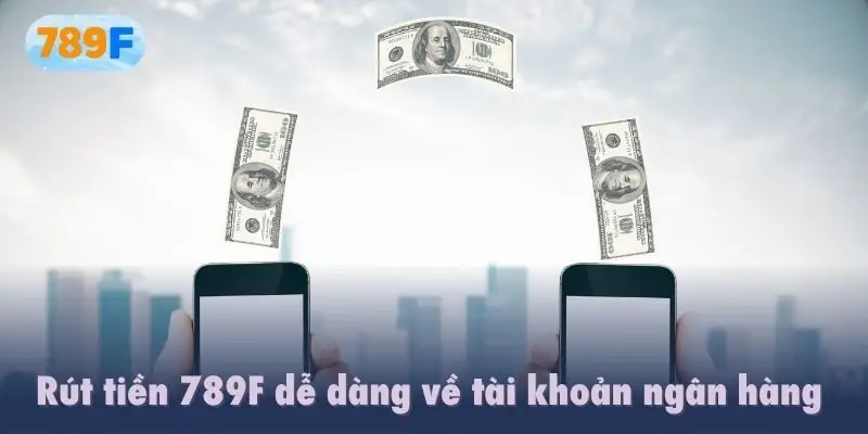 Rút tiền 789F dễ dàng về tài khoản ngân hàng